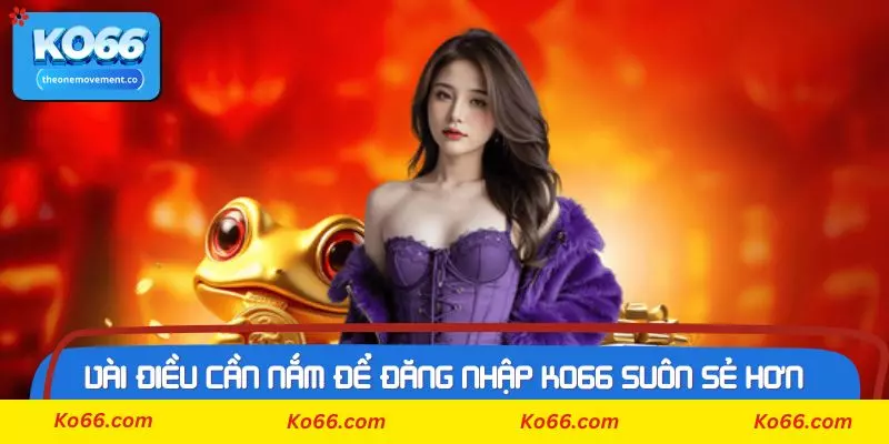 Vài điều cần nắm để đăng nhập Ko66 suôn sẻ hơn
