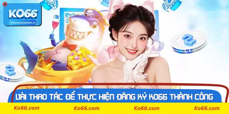 Vài thao tác cơ bản để thực hiện đăng ký Ko66 thành công